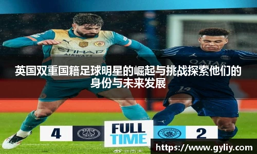 英国双重国籍足球明星的崛起与挑战探索他们的身份与未来发展