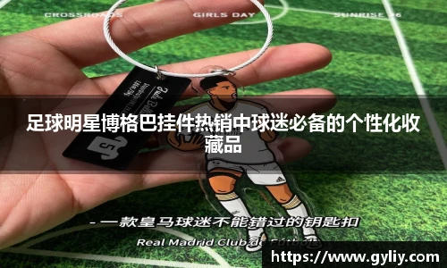 足球明星博格巴挂件热销中球迷必备的个性化收藏品