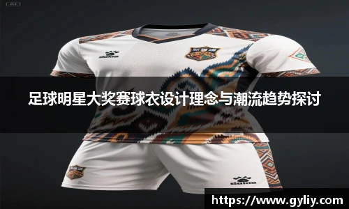 足球明星大奖赛球衣设计理念与潮流趋势探讨